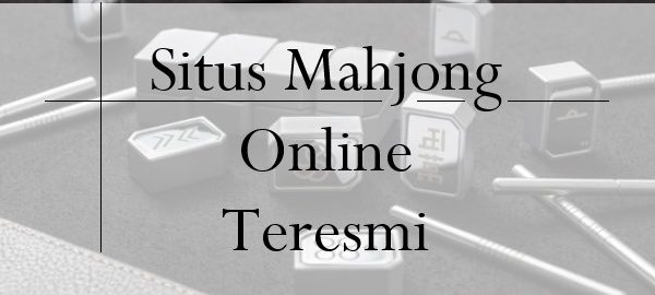 Situs Mahjong Online Teresmi Memiliki Sistem Termudah Bagi Member